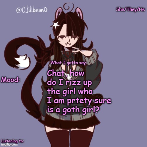 She/They/He; Chat, how do I rizz up the girl who I am prtety sure is a goth girl? | image tagged in silly_neko annoucment temp | made w/ Imgflip meme maker