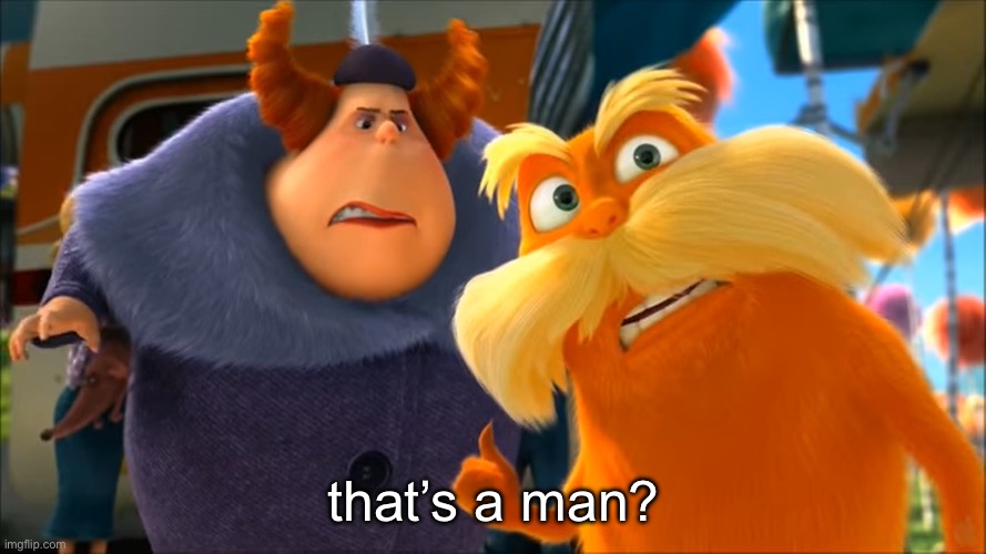Lorax That's A Woman | that’s a man? | image tagged in lorax that's a woman | made w/ Imgflip meme maker
