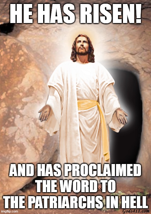 The Risen Jesus Christ | HE HAS RISEN! AND HAS PROCLAIMED THE WORD TO THE PATRIARCHS IN HELL | image tagged in the risen jesus christ | made w/ Imgflip meme maker