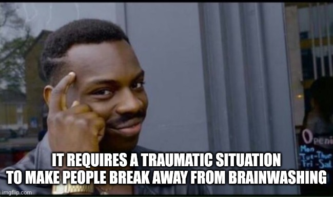 Thinking Black Man | IT REQUIRES A TRAUMATIC SITUATION TO MAKE PEOPLE BREAK AWAY FROM BRAINWASHING | image tagged in thinking black man | made w/ Imgflip meme maker
