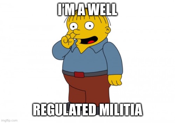 The Simpsons Ralph Wiggum Picking His Nose | I’M A WELL; REGULATED MILITIA | image tagged in the simpsons ralph wiggum picking his nose | made w/ Imgflip meme maker