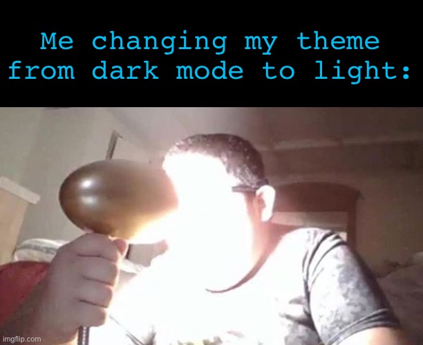 Ooohhhh im blinded by the lights | Me changing my theme from dark mode to light: | image tagged in kid shining light into face | made w/ Imgflip meme maker