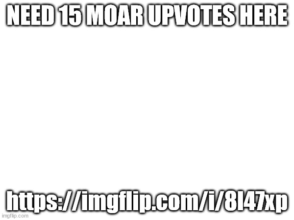 NEED 15 MOAR UPVOTES HERE; https://imgflip.com/i/8l47xp | made w/ Imgflip meme maker