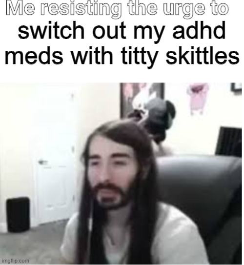 Me resisting the urge to X | switch out my adhd meds with titty skittles | image tagged in me resisting the urge to x | made w/ Imgflip meme maker