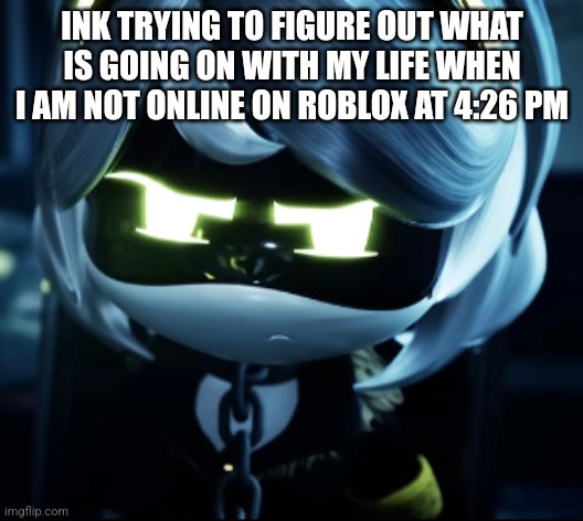 I am always online atbthrhdhs at this time | INK TRYING TO FIGURE OUT WHAT IS GOING ON WITH MY LIFE WHEN I AM NOT ONLINE ON ROBLOX AT 4:26 PM | image tagged in angy v | made w/ Imgflip meme maker