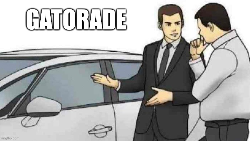 Car Salesman Slaps Roof Of Car Meme | GATORADE | image tagged in memes,car salesman slaps roof of car | made w/ Imgflip meme maker