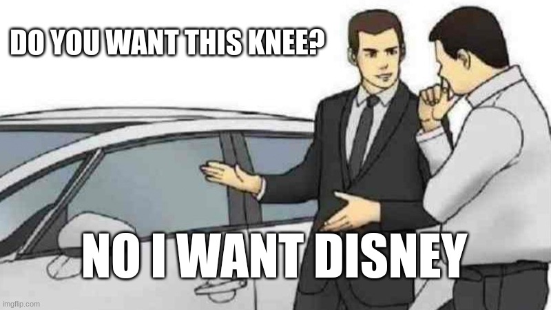that was a knee slapper | DO YOU WANT THIS KNEE? NO I WANT DISNEY | image tagged in memes,car salesman slaps roof of car | made w/ Imgflip meme maker