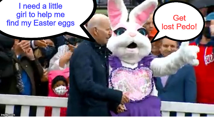 Get lost Pedo Joe | I need a little girl to help me find my Easter eggs; Get lost Pedo! | image tagged in pedo joe,loves,easter egg hunts with little kids | made w/ Imgflip meme maker