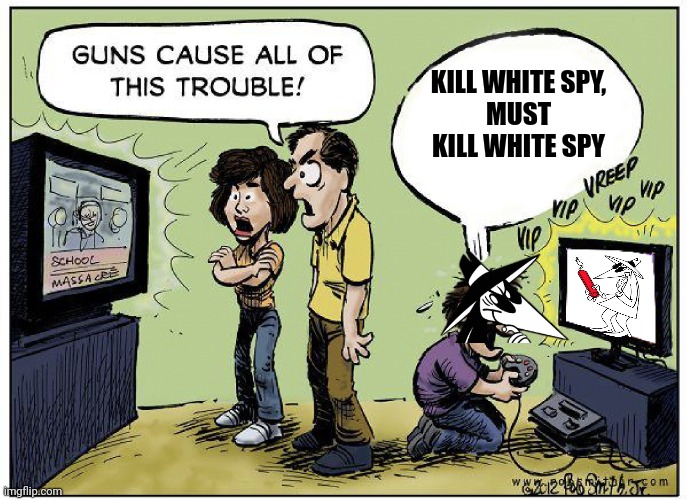 Guns cause all this trouble | KILL WHITE SPY,
MUST KILL WHITE SPY | image tagged in guns cause all this trouble | made w/ Imgflip meme maker