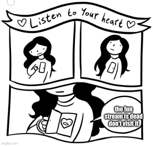 Listen to your heart | the fun stream is dead don't visit it | image tagged in listen to your heart | made w/ Imgflip meme maker
