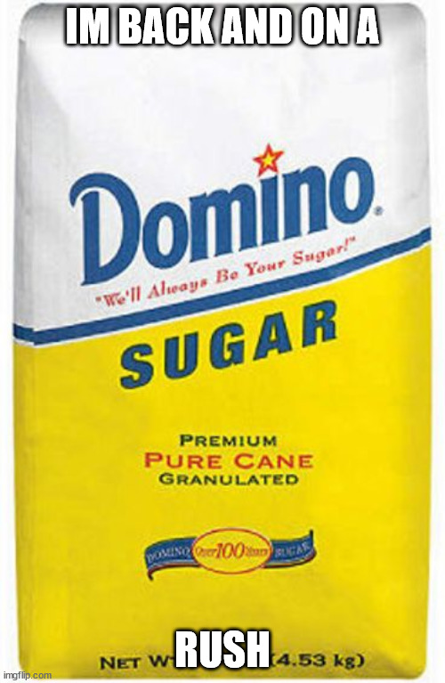 Bag of sugar | IM BACK AND ON A; RUSH | image tagged in bag of sugar | made w/ Imgflip meme maker