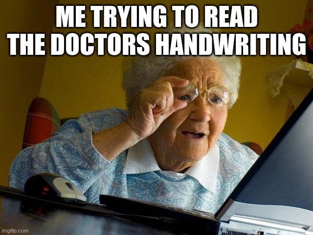 I cant read it | ME TRYING TO READ THE DOCTORS HANDWRITING | image tagged in memes,grandma finds the internet | made w/ Imgflip meme maker