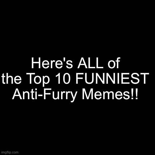Lol! | Here's ALL of the Top 10 FUNNIEST Anti-Furry Memes!! | image tagged in memes,blank transparent square | made w/ Imgflip meme maker