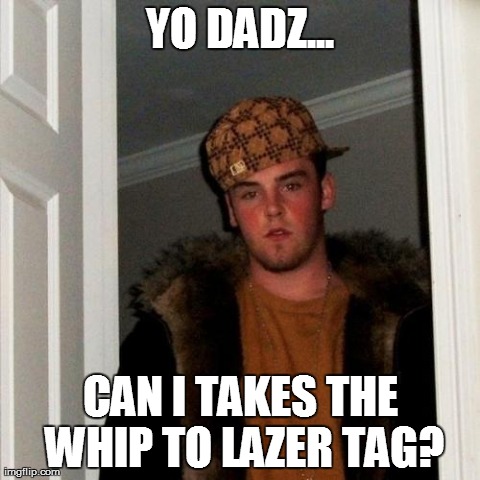 Scumbag Steve | YO DADZ... CAN I TAKES THE WHIP TO LAZER TAG? | image tagged in memes,scumbag steve | made w/ Imgflip meme maker
