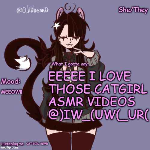 She/They; EEEEE I LOVE THOSE CATGIRL ASMR VIDEOS @)IW_(UW(_UR(; MEEOW!! CAT GIRL ASMR | image tagged in silly_neko annoucment temp | made w/ Imgflip meme maker
