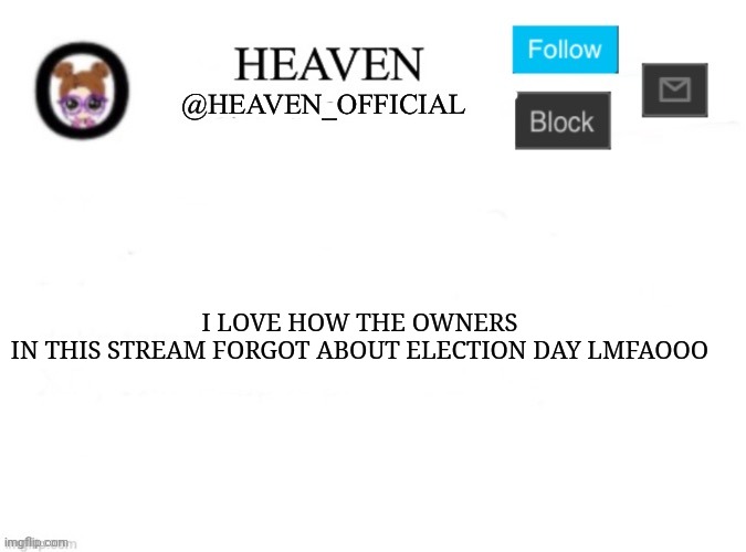 Womp womp | I LOVE HOW THE OWNERS IN THIS STREAM FORGOT ABOUT ELECTION DAY LMFAOOO | image tagged in heaven s template | made w/ Imgflip meme maker