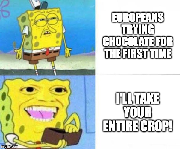 Europeans be like | EUROPEANS TRYING CHOCOLATE FOR THE FIRST TIME; I'LL TAKE YOUR ENTIRE CROP! | image tagged in spongebob ill take your entire stock | made w/ Imgflip meme maker