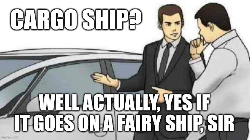 Car Salesman Slaps Roof Of Car Meme | CARGO SHIP? WELL ACTUALLY, YES IF IT GOES ON A FAIRY SHIP, SIR | image tagged in memes,car salesman slaps roof of car | made w/ Imgflip meme maker