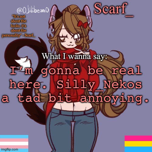 Scarf_ Announcement Template | I’m gonna be real here. Silly_Nekos a tad bit annoying. | image tagged in scarf_ announcement template | made w/ Imgflip meme maker