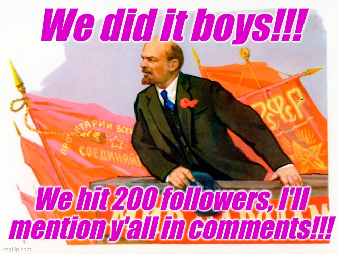 How do I see all my followers? | We did it boys!!! We hit 200 followers, I'll mention y'all in comments!!! | image tagged in lenin speech | made w/ Imgflip meme maker