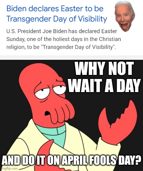 WOULD HAVE BEEN PERFECT | WHY NOT WAIT A DAY; AND DO IT ON APRIL FOOLS DAY? | image tagged in why not zoidberg,joe biden,transgender,politics | made w/ Imgflip meme maker