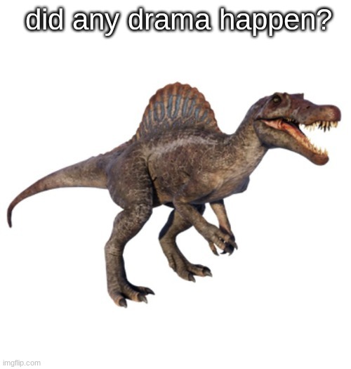JPSpinoSaurus's other announcement temp | did any drama happen? | image tagged in jpspinosaurus's other announcement temp | made w/ Imgflip meme maker