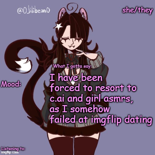 she/they; I have been forced to resort to c.ai and girl asmrs, as I somehow failed at imgflip dating | image tagged in silly_neko annoucment temp | made w/ Imgflip meme maker