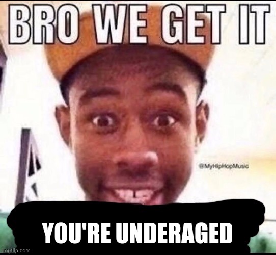 Bro we get it (blank) | YOU'RE UNDERAGED | image tagged in bro we get it blank | made w/ Imgflip meme maker