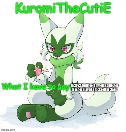 Kuromithecuties floragato temp | In 2022 April fools my old,computer teacher played a Rick roll in class | image tagged in kuromithecuties floragato temp | made w/ Imgflip meme maker
