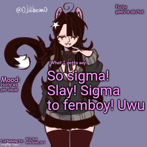 Fu/qu peen/is dic/hol; So sigma! Slay! Sigma to femboy! Uwu; Horny as per usual; 9/11, that shits funny 24/7 | image tagged in silly_neko annoucment temp | made w/ Imgflip meme maker