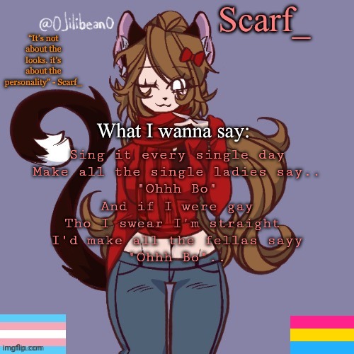 Scarf_ Announcement Template | Sing it every single day
Make all the single ladies say..
"Ohhh Bo"
And if I were gay
Tho I swear I'm straight 
I'd make all the fellas sayy
"Ohhh Bo".. | image tagged in scarf_ announcement template | made w/ Imgflip meme maker