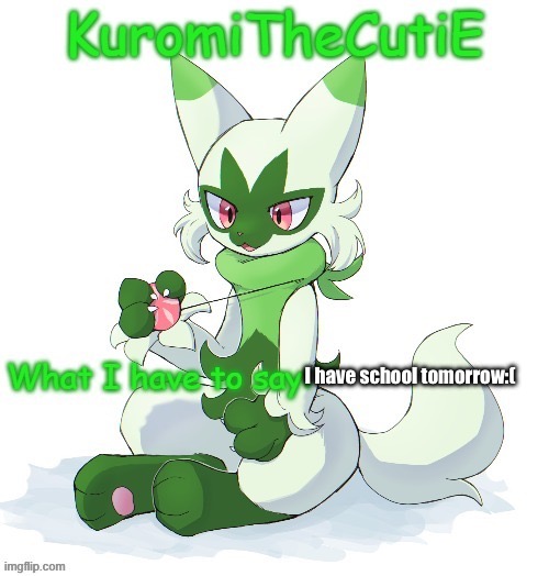 Kuromithecuties floragato temp | I have school tomorrow:( | image tagged in kuromithecuties floragato temp | made w/ Imgflip meme maker