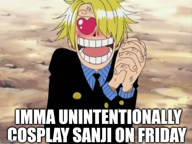 Sanji | IMMA UNINTENTIONALLY COSPLAY SANJI ON FRIDAY | image tagged in sanji mellorine,anime,one piece | made w/ Imgflip meme maker