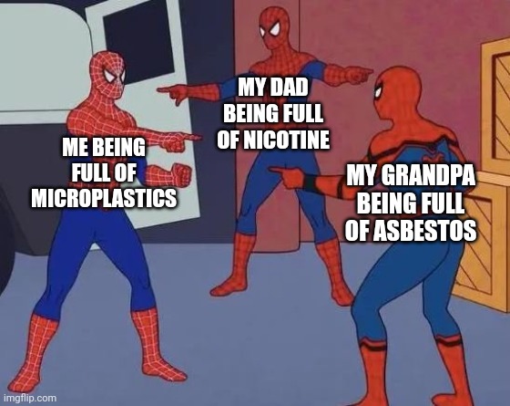 Toxins | MY DAD BEING FULL OF NICOTINE; ME BEING FULL OF MICROPLASTICS; MY GRANDPA BEING FULL OF ASBESTOS | image tagged in 3 spiderman pointing | made w/ Imgflip meme maker