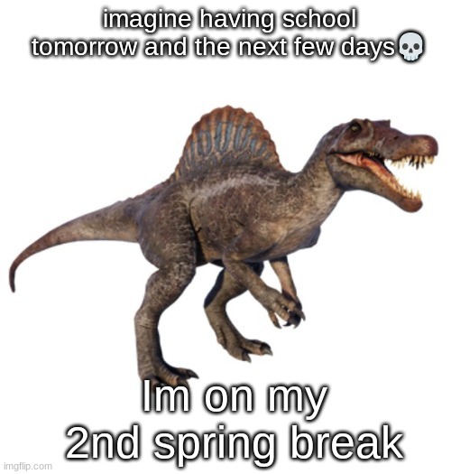 JPSpinoSaurus's other announcement temp | imagine having school tomorrow and the next few days💀; Im on my 2nd spring break | image tagged in jpspinosaurus's other announcement temp | made w/ Imgflip meme maker