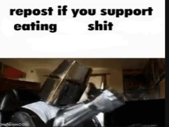 ? | image tagged in repost if you support eating shit | made w/ Imgflip meme maker
