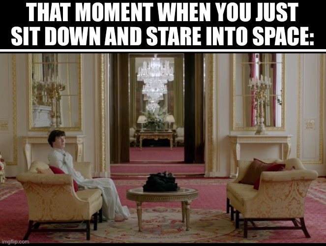 THAT MOMENT WHEN YOU JUST SIT DOWN AND STARE INTO SPACE: | made w/ Imgflip meme maker