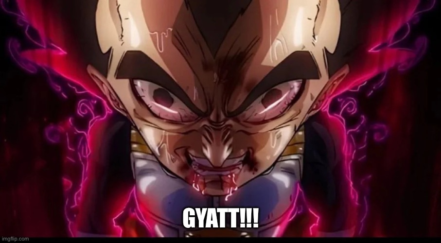 Vegeta Face | GYATT!!! | image tagged in vegeta face,dragon ball z,memes,gyatt,shitpost,humor | made w/ Imgflip meme maker