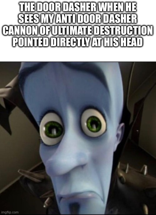 Sad megamind | THE DOOR DASHER WHEN HE SEES MY ANTI DOOR DASHER CANNON OF ULTIMATE DESTRUCTION POINTED DIRECTLY AT HIS HEAD | image tagged in sad megamind | made w/ Imgflip meme maker