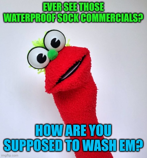 Sock stand up | EVER SEE THOSE WATERPROOF SOCK COMMERCIALS? HOW ARE YOU SUPPOSED TO WASH EM? | image tagged in sock stand up | made w/ Imgflip meme maker
