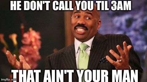 Steve Harvey | HE DON'T CALL YOU TIL 3AM  THAT AIN'T YOUR MAN | image tagged in memes,steve harvey | made w/ Imgflip meme maker