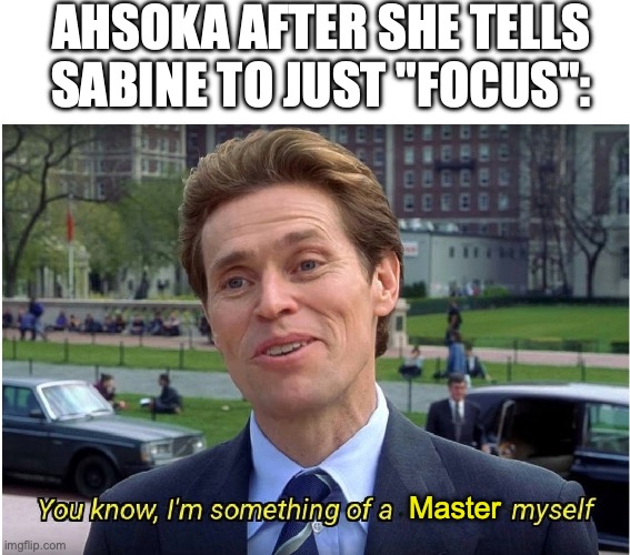 You know, I'm something of a _ myself | AHSOKA AFTER SHE TELLS SABINE TO JUST "FOCUS":; Master | image tagged in you know i'm something of a _ myself | made w/ Imgflip meme maker