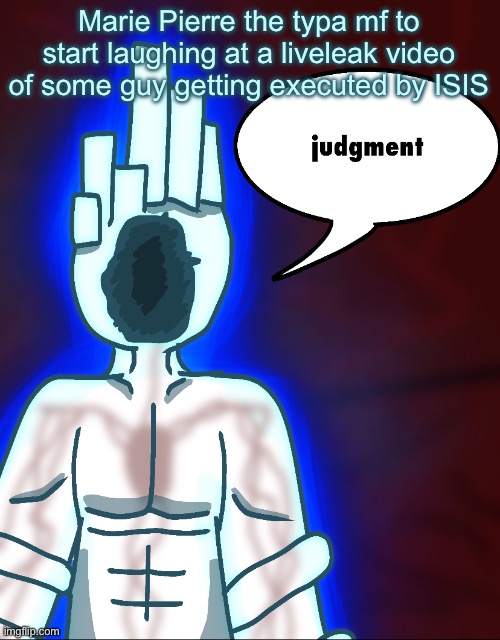 thy end is now | Marie Pierre the typa mf to start laughing at a liveleak video of some guy getting executed by ISIS | image tagged in thy end is now | made w/ Imgflip meme maker