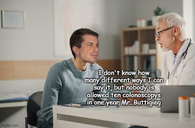 Surprised Barry didn't have it covered in Obamacare | I don't know how many different ways I can say it, but nobody is allowed ten colonoscopys in one year Mr. Buttigieg | image tagged in buttigieg colonoscopy meme | made w/ Imgflip meme maker