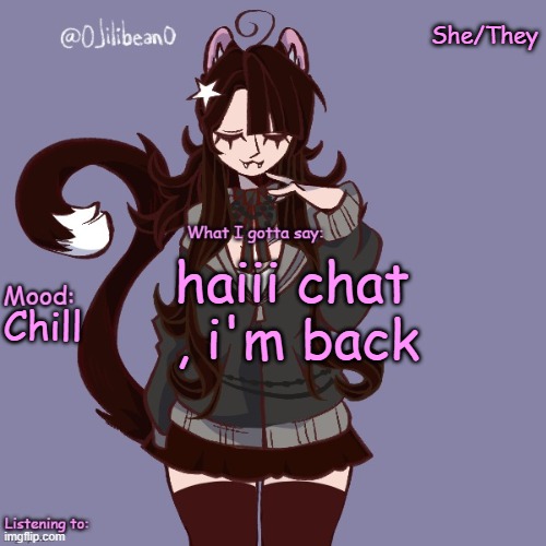 She/They; haiii chat , i'm back; Chill | image tagged in silly_neko annoucment temp | made w/ Imgflip meme maker