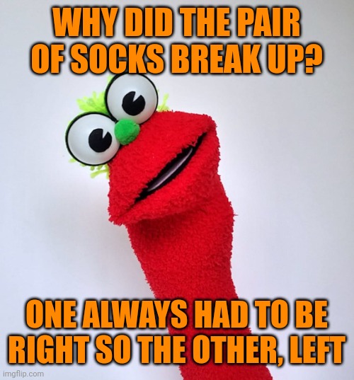 Sock stand up | WHY DID THE PAIR OF SOCKS BREAK UP? ONE ALWAYS HAD TO BE RIGHT SO THE OTHER, LEFT | image tagged in sock stand up | made w/ Imgflip meme maker