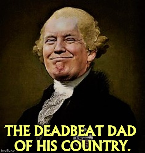 Trump Washington | THE DEADBEAT DAD 
OF HIS COUNTRY. | image tagged in trump washington,george washington,trump,deadbeat dad,country | made w/ Imgflip meme maker