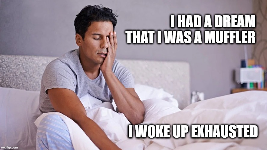 I HAD A DREAM THAT I WAS A MUFFLER; I WOKE UP EXHAUSTED | made w/ Imgflip meme maker