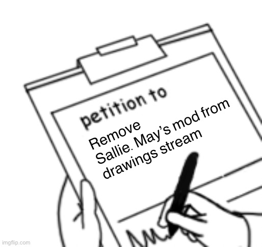 Comment your username/nickname if you’re in | Remove Sallie.May’s mod from drawings stream | image tagged in blank petition | made w/ Imgflip meme maker