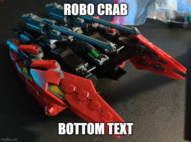It's part of a MASSIVE Gundam model I just built. It transforms into armor | ROBO CRAB; BOTTOM TEXT | made w/ Imgflip meme maker